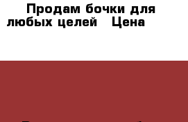 Продам бочки для любых целей › Цена ­ 300-1500 - Владимирская обл., Владимир г. Сад и огород » Ёмкости   